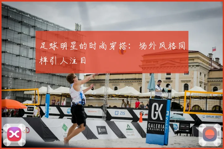 足球明星的时尚穿搭:场外风格同样引人注目