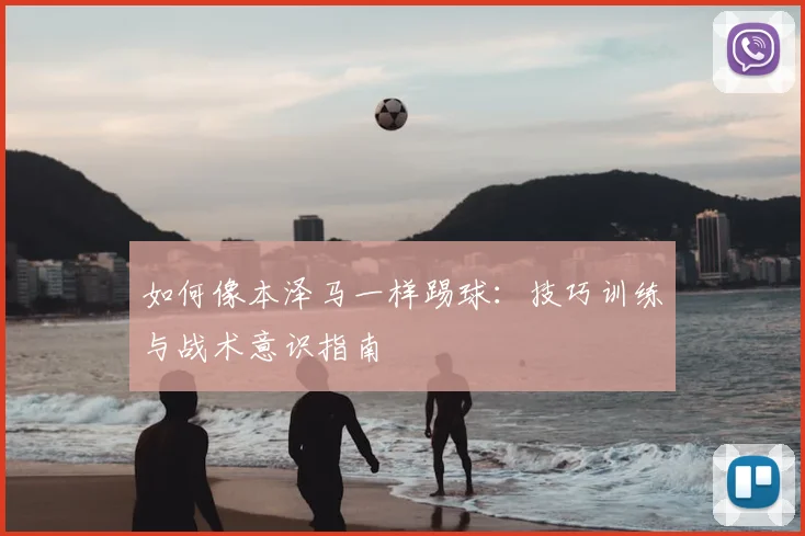如何像本泽马一样踢球：技巧训练与战术意识指南