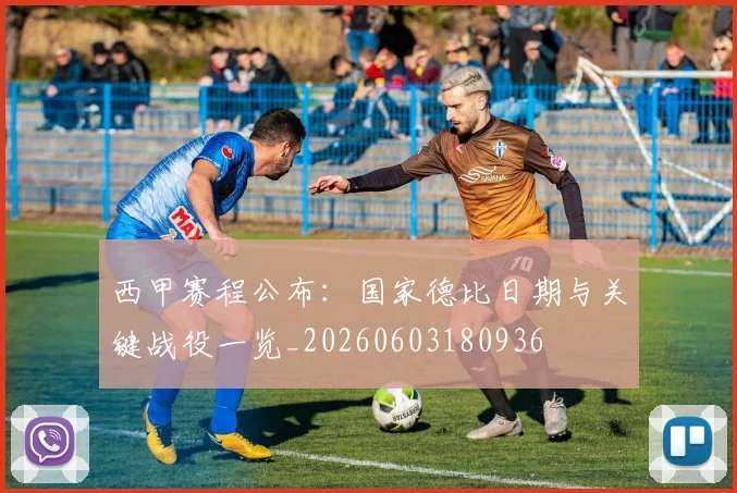 西甲赛程公布：国家德比日期与关键战役一览_20260603180936