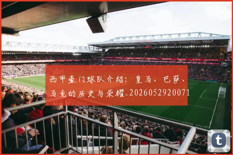 西甲豪门球队介绍：皇马、巴萨、马竞的历史与荣耀_20260529200717_20260703181919