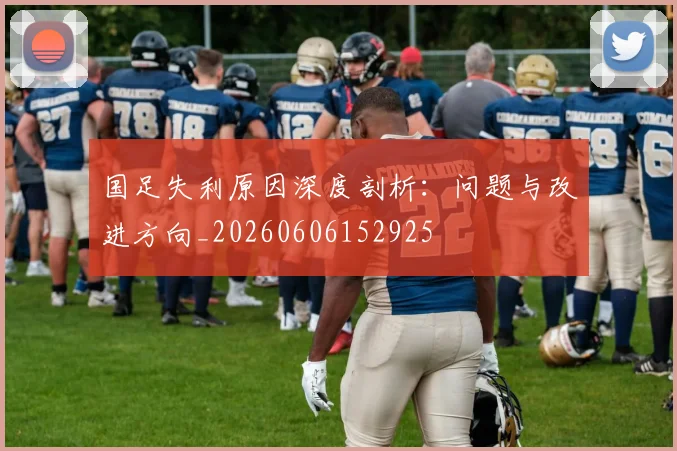 国足失利原因深度剖析:问题与改进方向_20260606152925