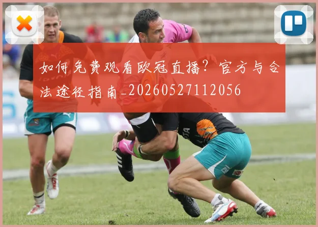 如何免费观看欧冠直播?官方与合法途径指南_20260527112056
