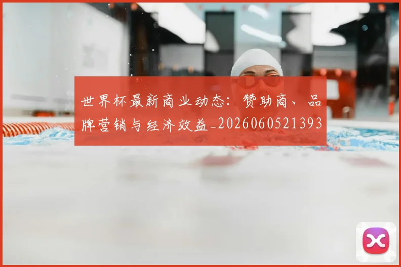 世界杯最新商业动态:赞助商、品牌营销与经济效益_20260605213931