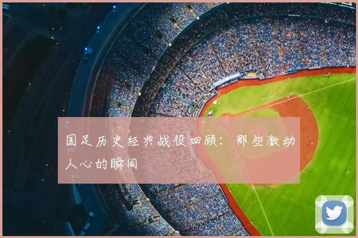 国足历史经典战役回顾:那些激动人心的瞬间