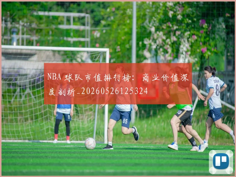 NBA 球队市值排行榜:商业价值深度剖析_20260526125324