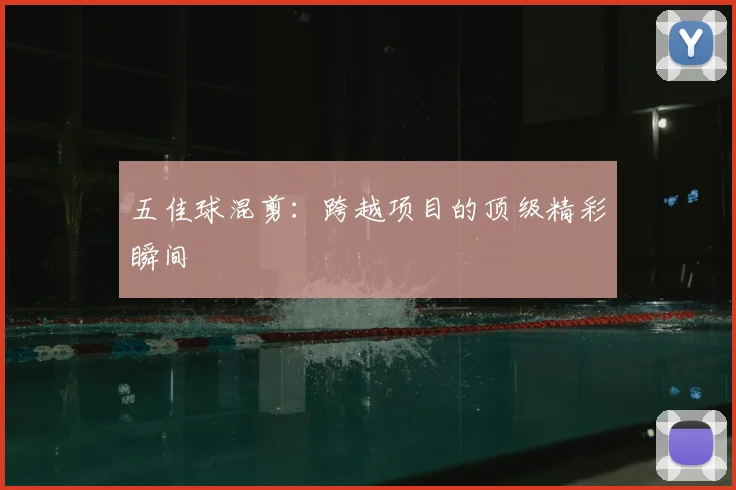 五佳球混剪:跨越项目的顶级精彩瞬间