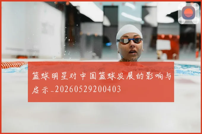 篮球明星对中国篮球发展的影响与启示_20260529200403