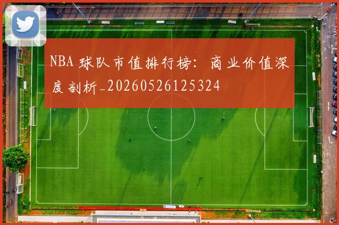 NBA 球队市值排行榜：商业价值深度剖析_20260526125324